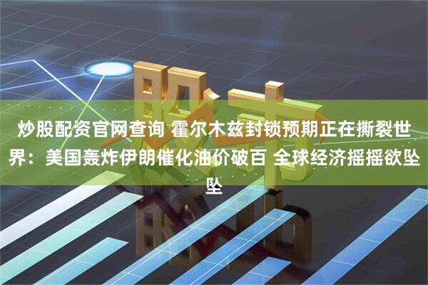 炒股配资官网查询 霍尔木兹封锁预期正在撕裂世界：美国轰炸伊朗催化油价破百 全球经济摇摇欲坠