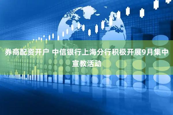 券商配资开户 中信银行上海分行积极开展9月集中宣教活动