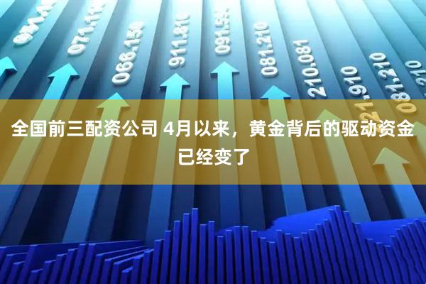 全国前三配资公司 4月以来，黄金背后的驱动资金已经变了