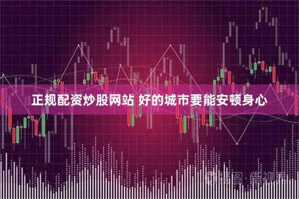 正规配资炒股网站 好的城市要能安顿身心