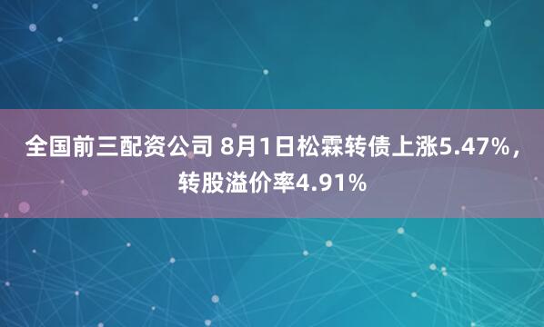 全国前三配资公司 8月1日松霖转债上涨5.47%，转股溢价率4.91%