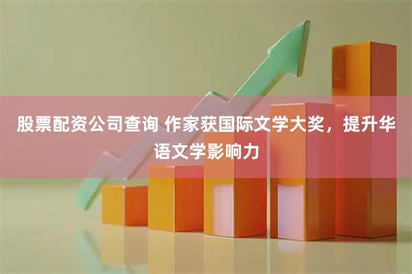 股票配资公司查询 作家获国际文学大奖，提升华语文学影响力