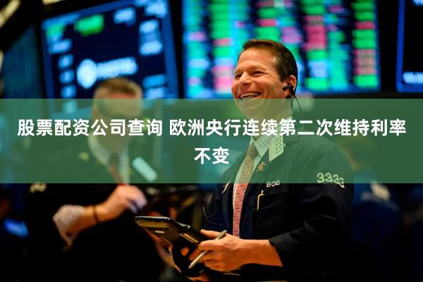 股票配资公司查询 欧洲央行连续第二次维持利率不变