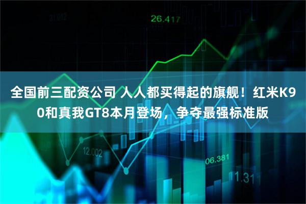 全国前三配资公司 人人都买得起的旗舰！红米K90和真我GT8本月登场，争夺最强标准版